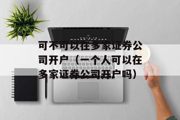 可不可以在多家证券公司开户（一个人可以在多家证券公司开户吗）