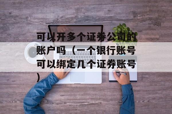 可以开多个证券公司的账户吗（一个银行账号可以绑定几个证券账号）