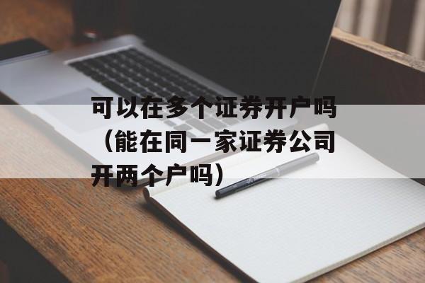 可以在多个证券开户吗（能在同一家证券公司开两个户吗）