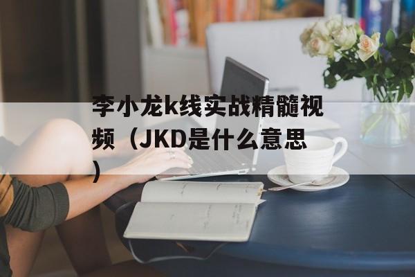 李小龙k线实战精髓视频（JKD是什么意思）