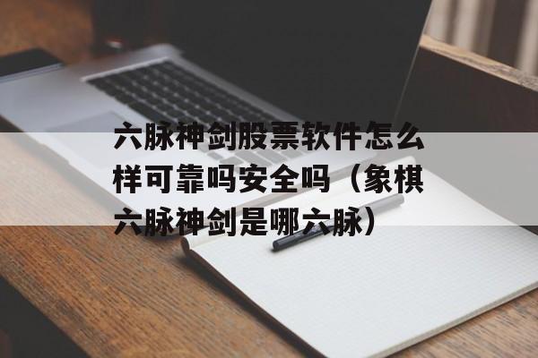 六脉神剑股票软件怎么样可靠吗安全吗（象棋六脉神剑是哪六脉）