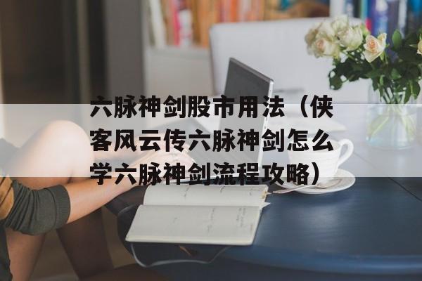 六脉神剑股市用法（侠客风云传六脉神剑怎么学六脉神剑流程攻略）