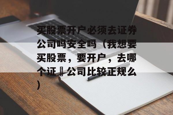 买股票开户必须去证券公司吗安全吗（我想要买股票，要开户，去哪个证劵公司比较正规么）