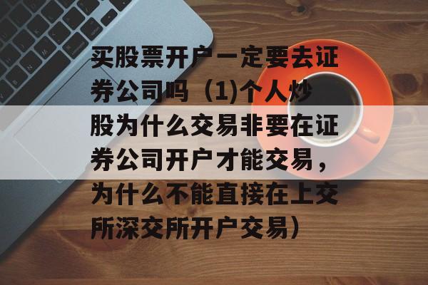 买股票开户一定要去证券公司吗（1)个人炒股为什么交易非要在证券公司开户才能交易，为什么不能直接在上交所深交所开户交易）