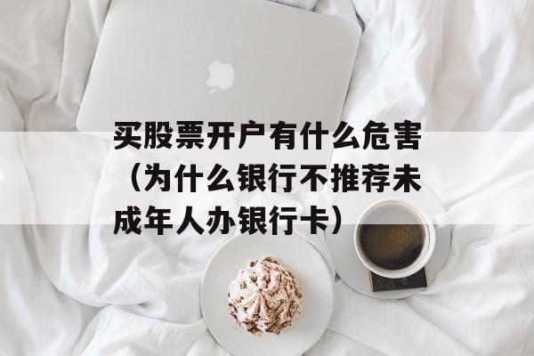 买股票开户有什么危害（为什么银行不推荐未成年人办银行卡）