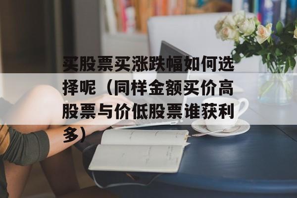 买股票买涨跌幅如何选择呢（同样金额买价高股票与价低股票谁获利多）