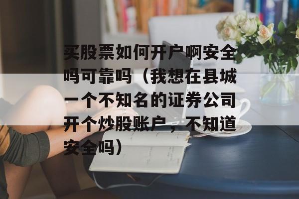 买股票如何开户啊安全吗可靠吗（我想在县城一个不知名的证券公司开个炒股账户，不知道安全吗）