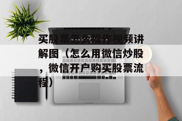 买股票怎么操作视频讲解图（怎么用微信炒股，微信开户购买股票流程）