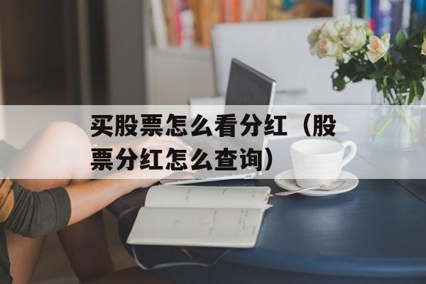 买股票怎么看分红（股票分红怎么查询）