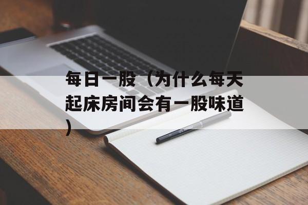 每日一股（为什么每天起床房间会有一股味道）