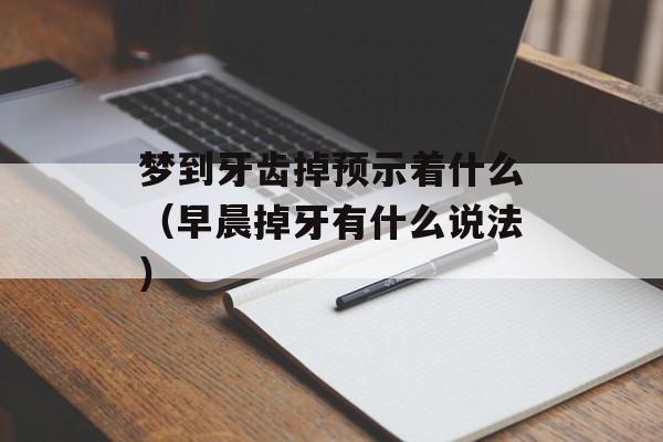 梦到牙齿掉预示着什么（早晨掉牙有什么说法）