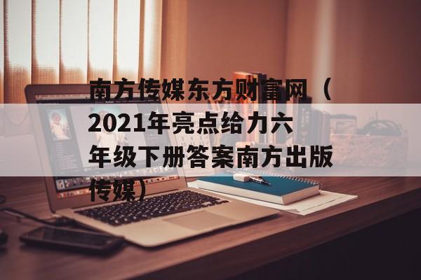 南方传媒东方财富网（2021年亮点给力六年级下册答案南方出版传媒）