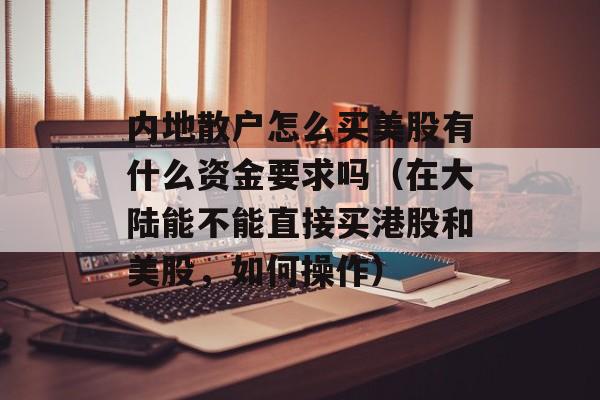 内地散户怎么买美股有什么资金要求吗（在大陆能不能直接买港股和美股，如何操作）