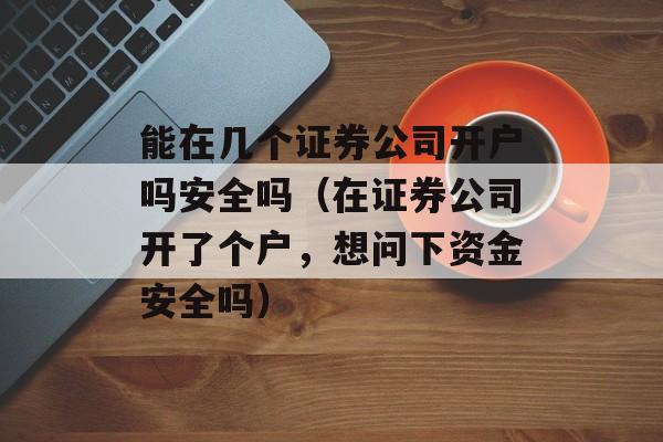 能在几个证券公司开户吗安全吗（在证券公司开了个户，想问下资金安全吗）