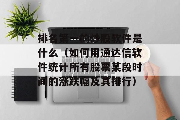 排名第一的炒股软件是什么（如何用通达信软件统计所有股票某段时间的涨跌幅及其排行）