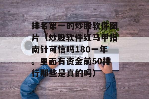 排名第一的炒股软件图片（炒股软件红马甲指南针可信吗180一年。里面有资金前50排行那些是真的吗）