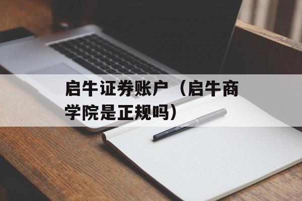 启牛证券账户（启牛商学院是正规吗）