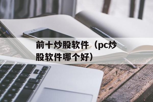 前十炒股软件（pc炒股软件哪个好）