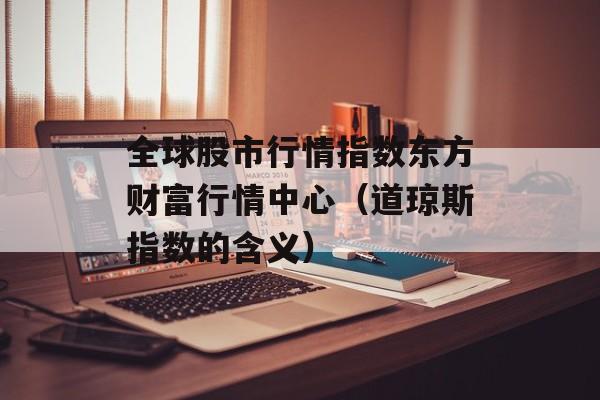 全球股市行情指数东方财富行情中心（道琼斯指数的含义）