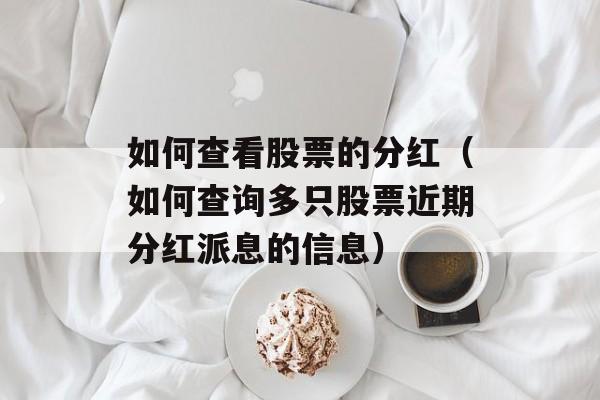 如何查看股票的分红（如何查询多只股票近期分红派息的信息）