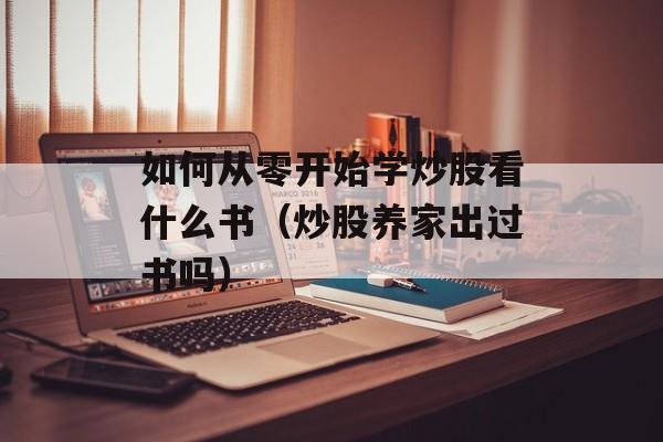 如何从零开始学炒股看什么书（炒股养家出过书吗）