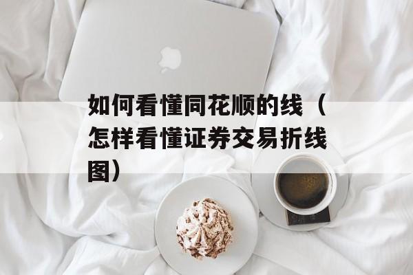 如何看懂同花顺的线（怎样看懂证券交易折线图）