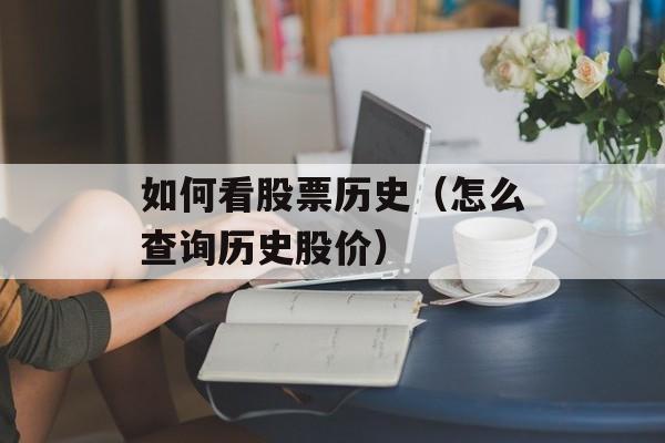 如何看股票历史（怎么查询历史股价）