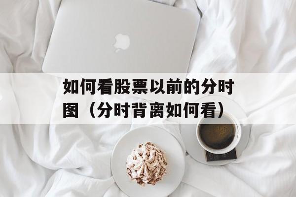 如何看股票以前的分时图（分时背离如何看）