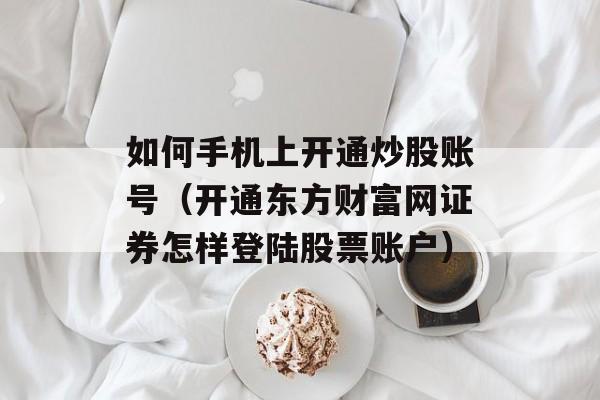 如何手机上开通炒股账号（开通东方财富网证券怎样登陆股票账户）