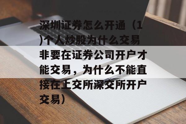 深圳证券怎么开通（1)个人炒股为什么交易非要在证券公司开户才能交易，为什么不能直接在上交所深交所开户交易）