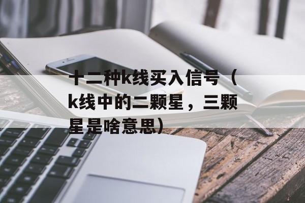 十二种k线买入信号（k线中的二颗星，三颗星是啥意思）