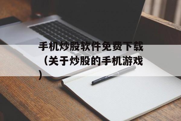 手机炒股软件免费下载（关于炒股的手机游戏）