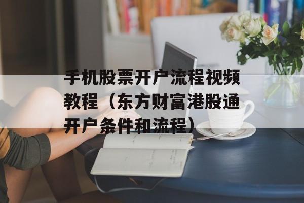 手机股票开户流程视频教程（东方财富港股通开户条件和流程）