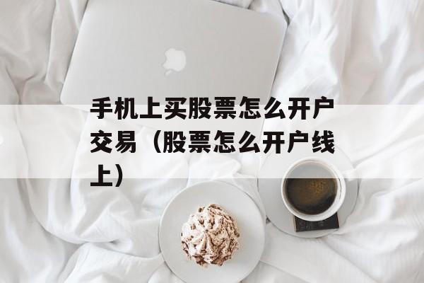 手机上买股票怎么开户交易（股票怎么开户线上）