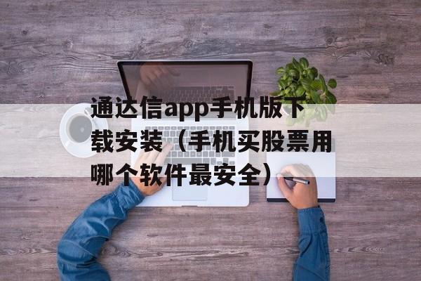 通达信app手机版下载安装（手机买股票用哪个软件最安全）