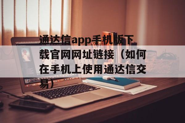 通达信app手机版下载官网网址链接（如何在手机上使用通达信交易）