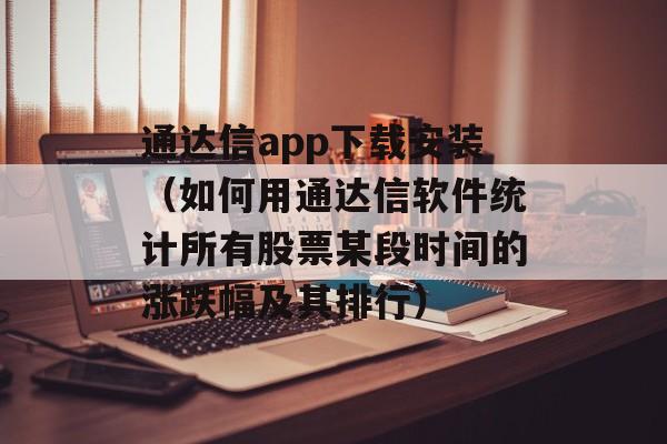 通达信app下载安装（如何用通达信软件统计所有股票某段时间的涨跌幅及其排行）