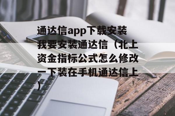 通达信app下载安装我要安装通达信（北上资金指标公式怎么修改一下装在手机通达信上）