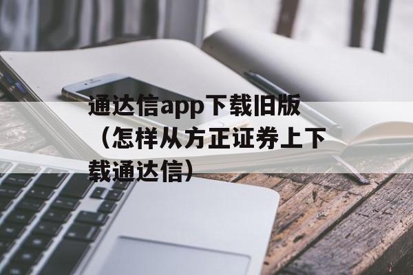 通达信app下载旧版（怎样从方正证券上下载通达信）