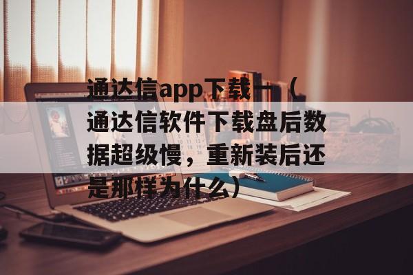 通达信app下载一（通达信软件下载盘后数据超级慢，重新装后还是那样为什么）