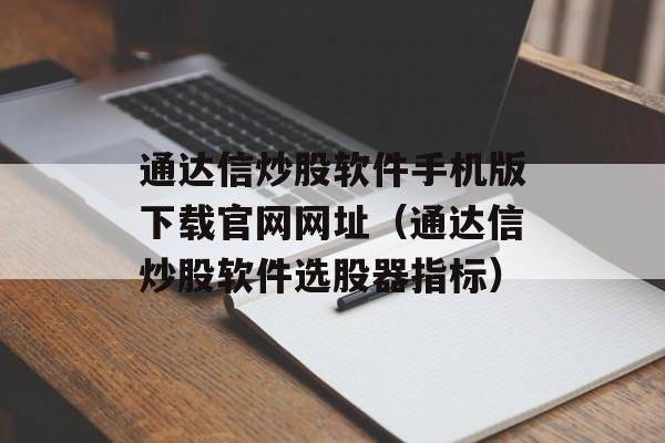 通达信炒股软件手机版下载官网网址（通达信炒股软件选股器指标）