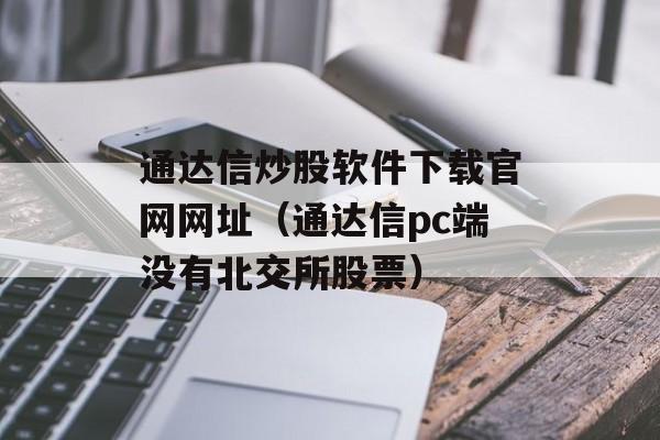 通达信炒股软件下载官网网址（通达信pc端没有北交所股票）