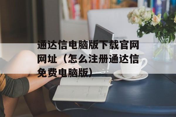 通达信电脑版下载官网网址（怎么注册通达信免费电脑版）