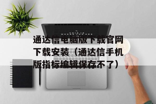 通达信电脑版下载官网下载安装（通达信手机版指标编辑保存不了）