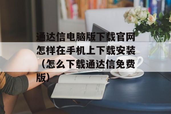 通达信电脑版下载官网怎样在手机上下载安装（怎么下载通达信免费版）