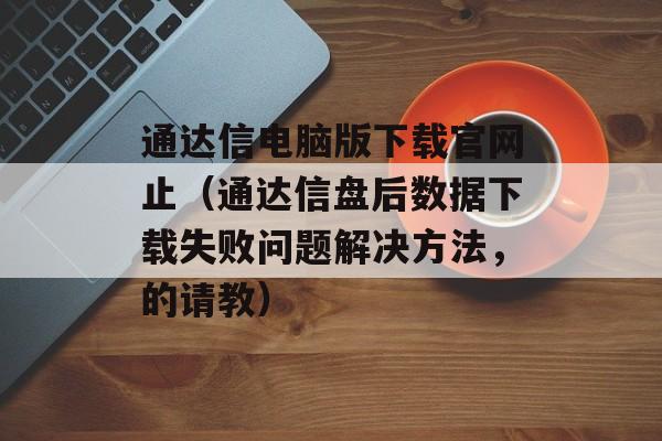 通达信电脑版下载官网止（通达信盘后数据下载失败问题解决方法，的请教）