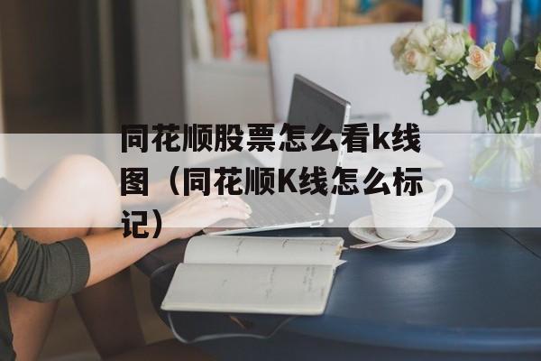 同花顺股票怎么看k线图（同花顺K线怎么标记）