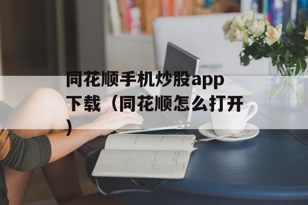 同花顺手机炒股app下载（同花顺怎么打开）