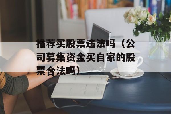 推荐买股票违法吗（公司募集资金买自家的股票合法吗）