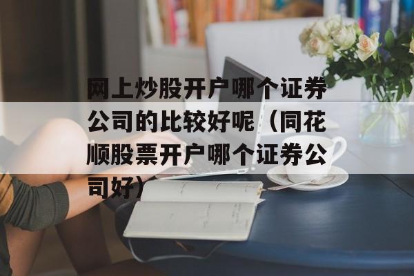 网上炒股开户哪个证券公司的比较好呢（同花顺股票开户哪个证券公司好）